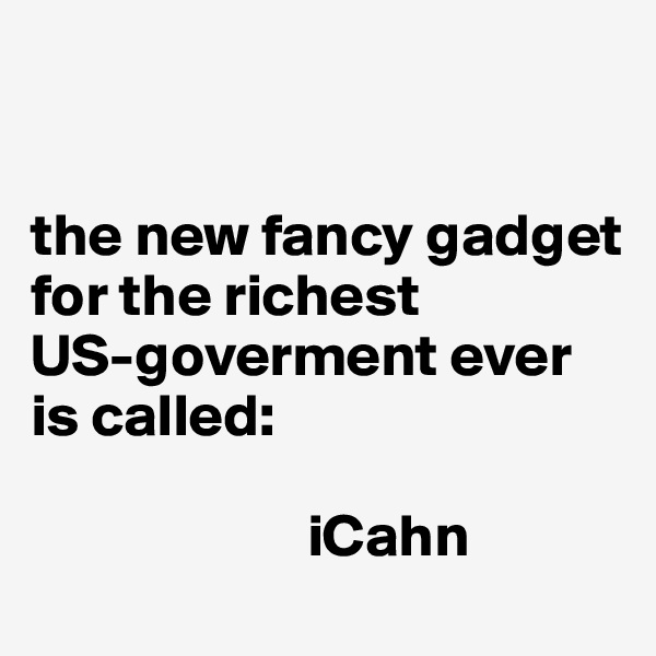 


the new fancy gadget for the richest 
US-goverment ever is called:

                       iCahn