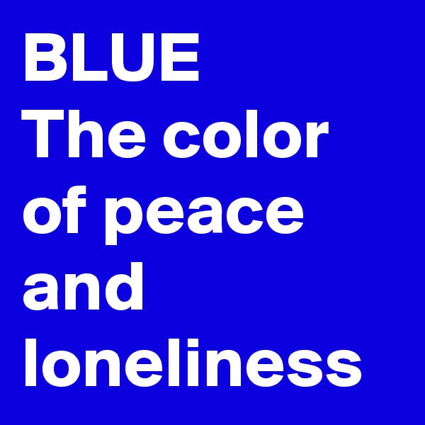 BLUE
The color of peace and loneliness
