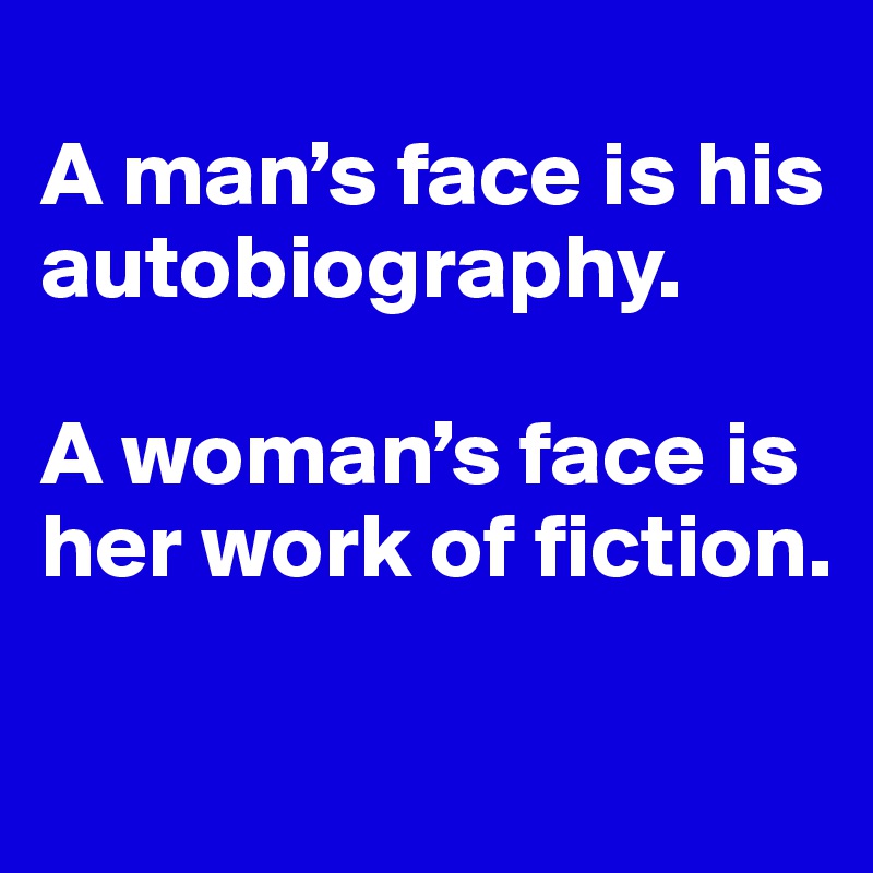 
A man’s face is his autobiography. 

A woman’s face is her work of fiction.

