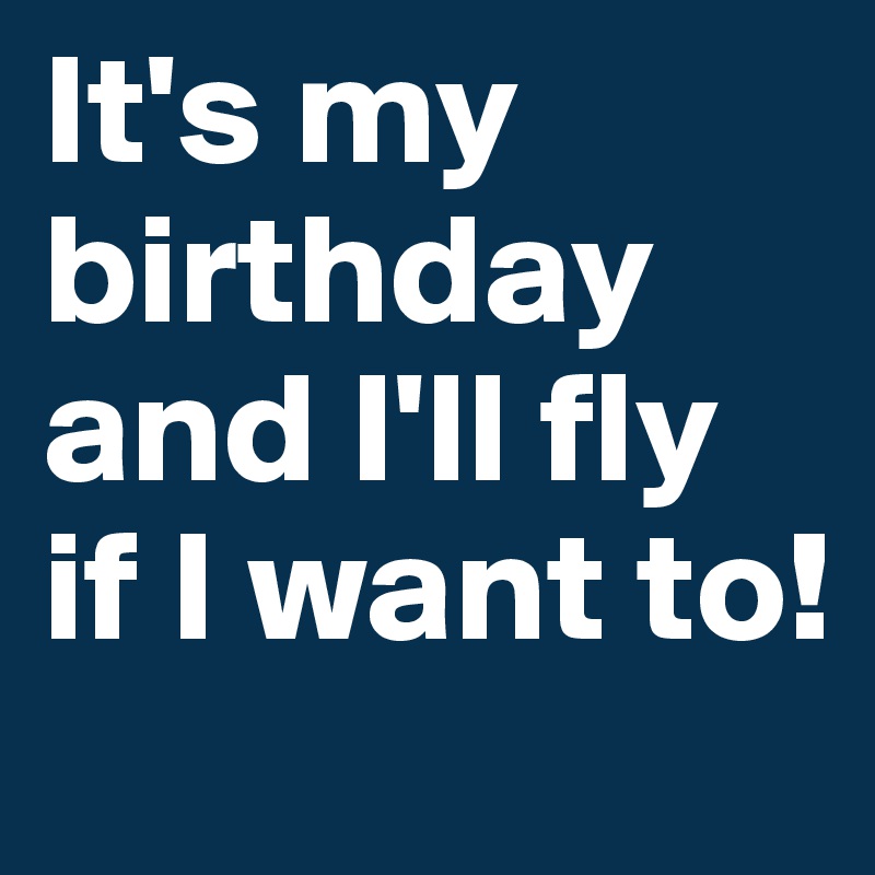 It's my birthday and I'll fly if I want to!
