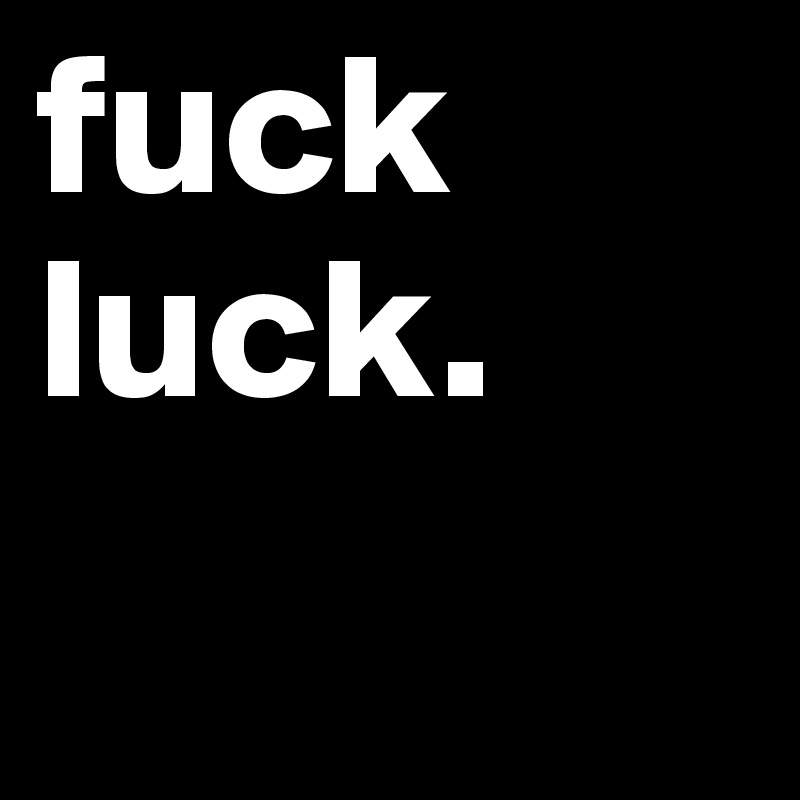 fuck
luck.