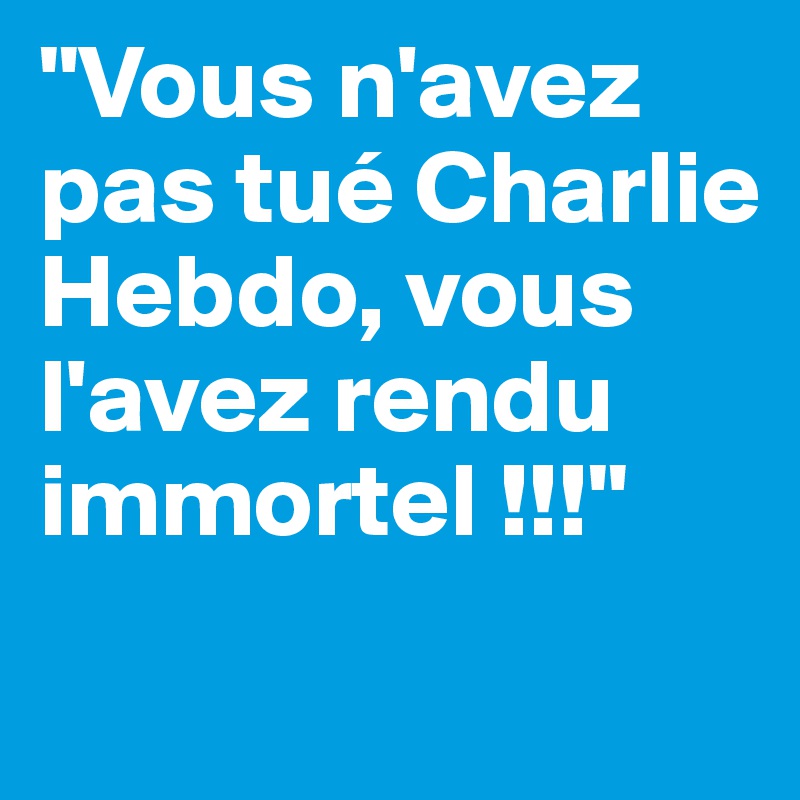 "Vous n'avez pas tué Charlie Hebdo, vous l'avez rendu immortel !!!"
