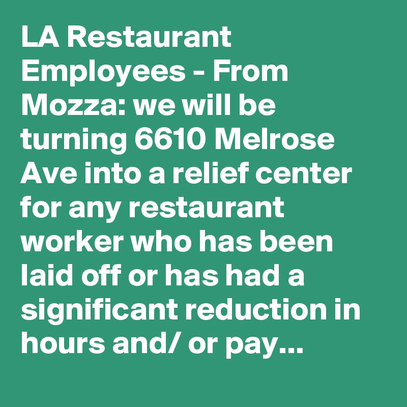 LA Restaurant Employees - From Mozza: we will be turning 6610 Melrose Ave into a relief center for any restaurant worker who has been laid off or has had a significant reduction in hours and/ or pay...
