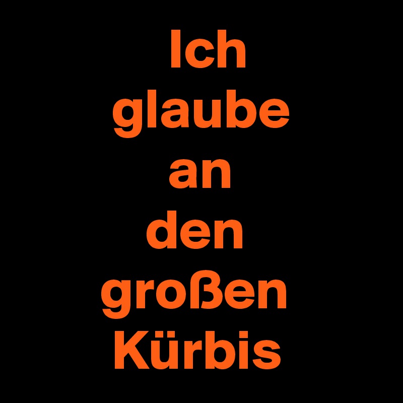              Ich
        glaube
             an
           den
       großen
        Kürbis