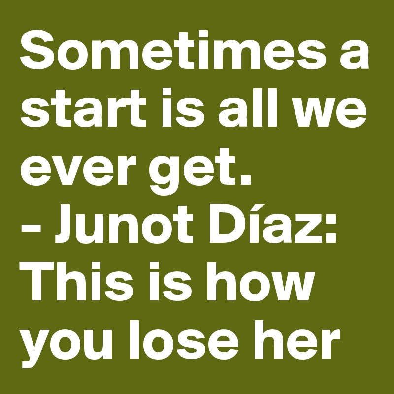 Sometimes a start is all we ever get.
- Junot Díaz: This is how you lose her