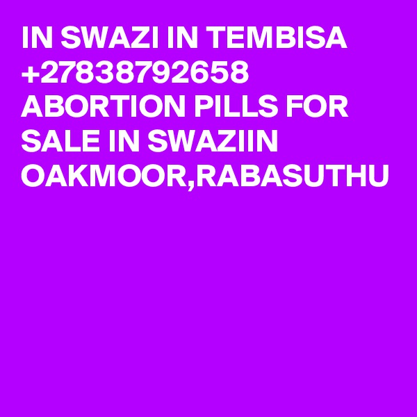 IN SWAZI IN TEMBISA +27838792658 ABORTION PILLS FOR SALE IN SWAZIIN  OAKMOOR,RABASUTHU
