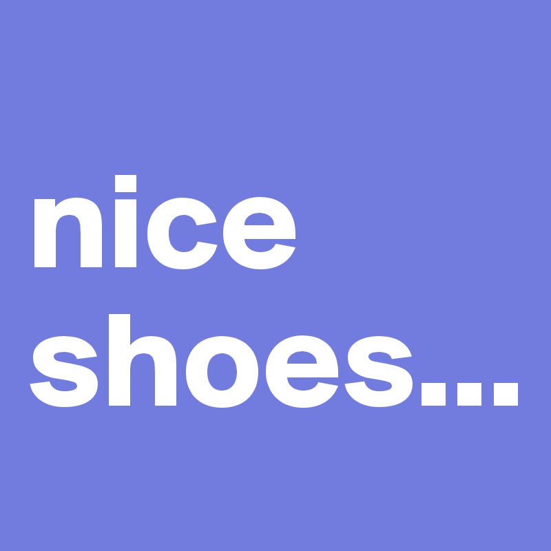 
nice shoes...