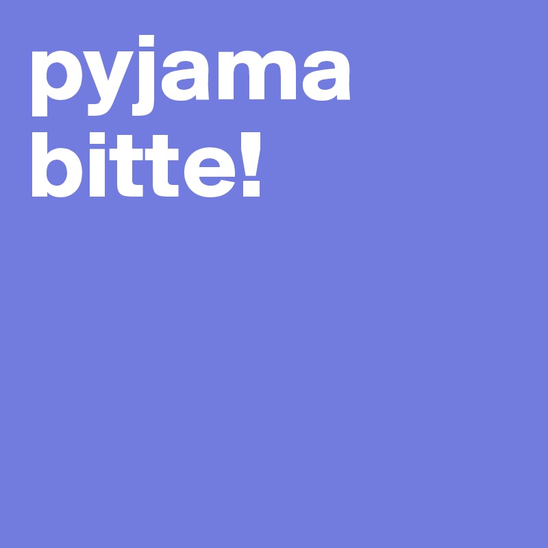 pyjama bitte!


