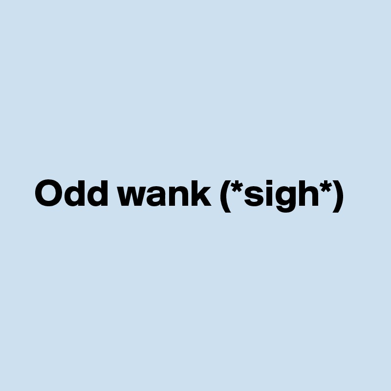 



  Odd wank (*sigh*)




