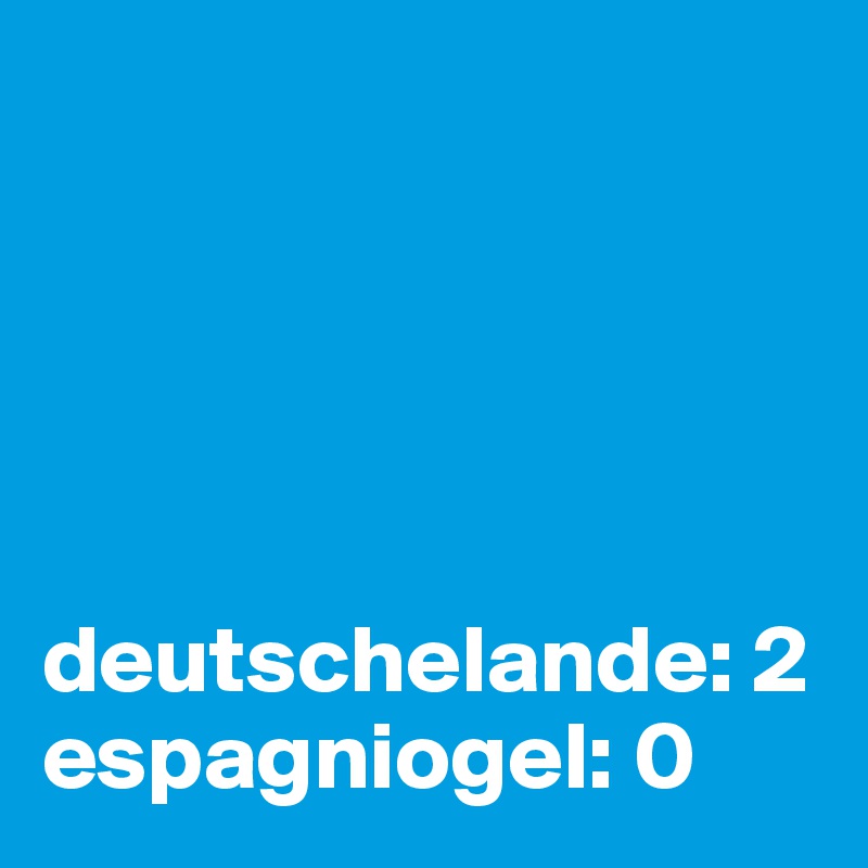 





deutschelande: 2
espagniogel: 0
