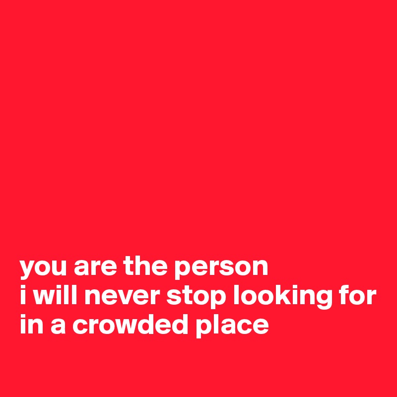 







you are the person
i will never stop looking for
in a crowded place