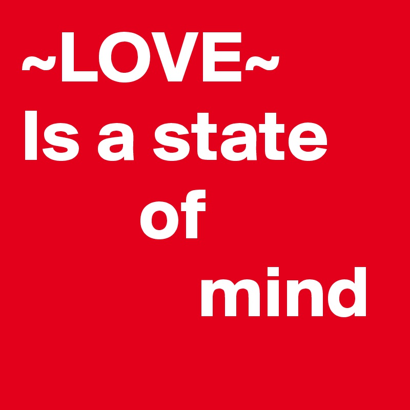 ~LOVE~    Is a state            of                        mind 