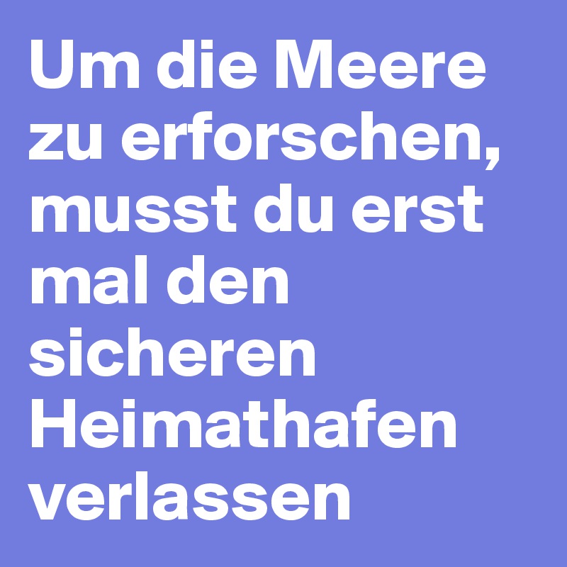 Um die Meere zu erforschen, musst du erst mal den sicheren Heimathafen verlassen