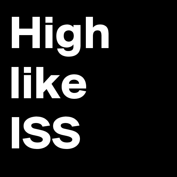 High like ISS