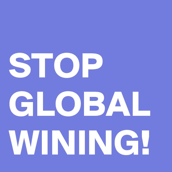 
STOP
GLOBAL
WINING!