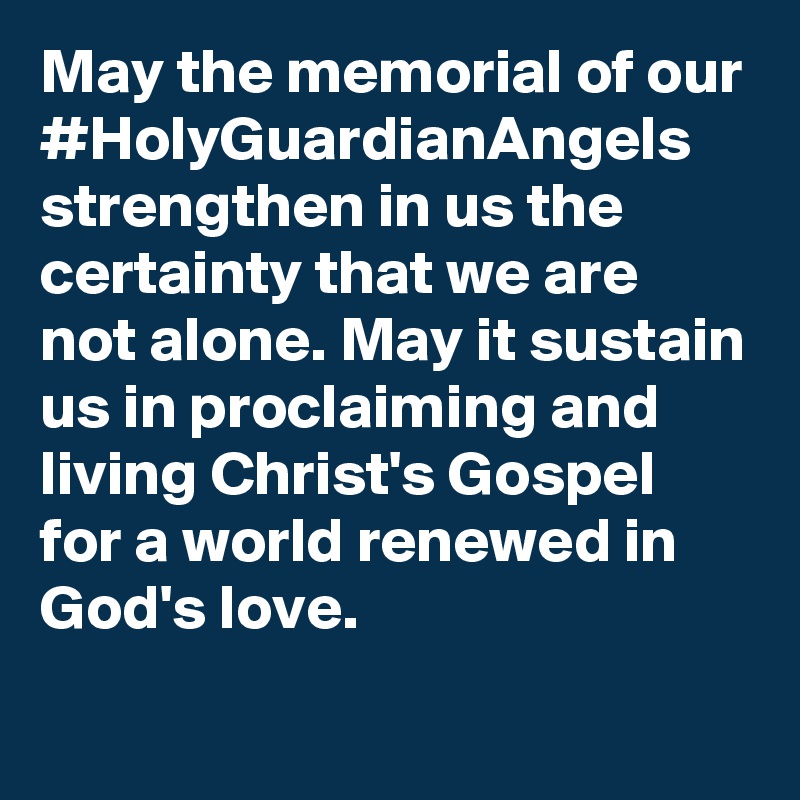 May the memorial of our #HolyGuardianAngels strengthen in us the certainty that we are not alone. May it sustain us in proclaiming and living Christ's Gospel for a world renewed in God's love.