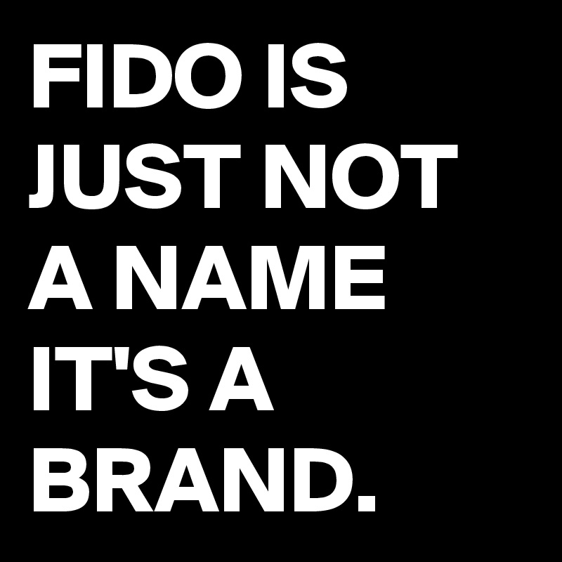 FIDO IS JUST NOT A NAME IT'S A BRAND. 