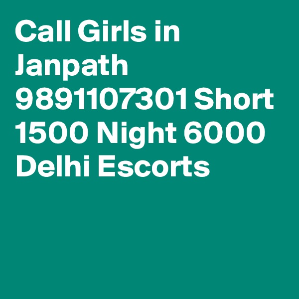 Call Girls in Janpath 9891107301 Short 1500 Night 6000 Delhi Escorts

