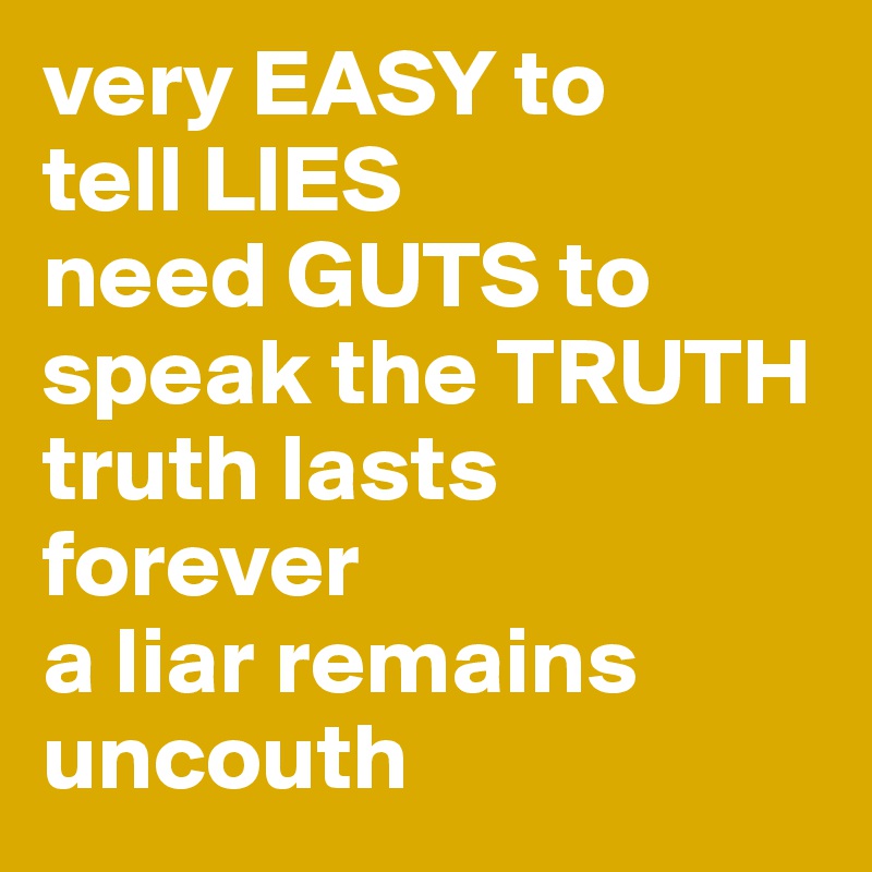 very EASY to  
tell LIES
need GUTS to speak the TRUTH
truth lasts forever
a liar remains uncouth