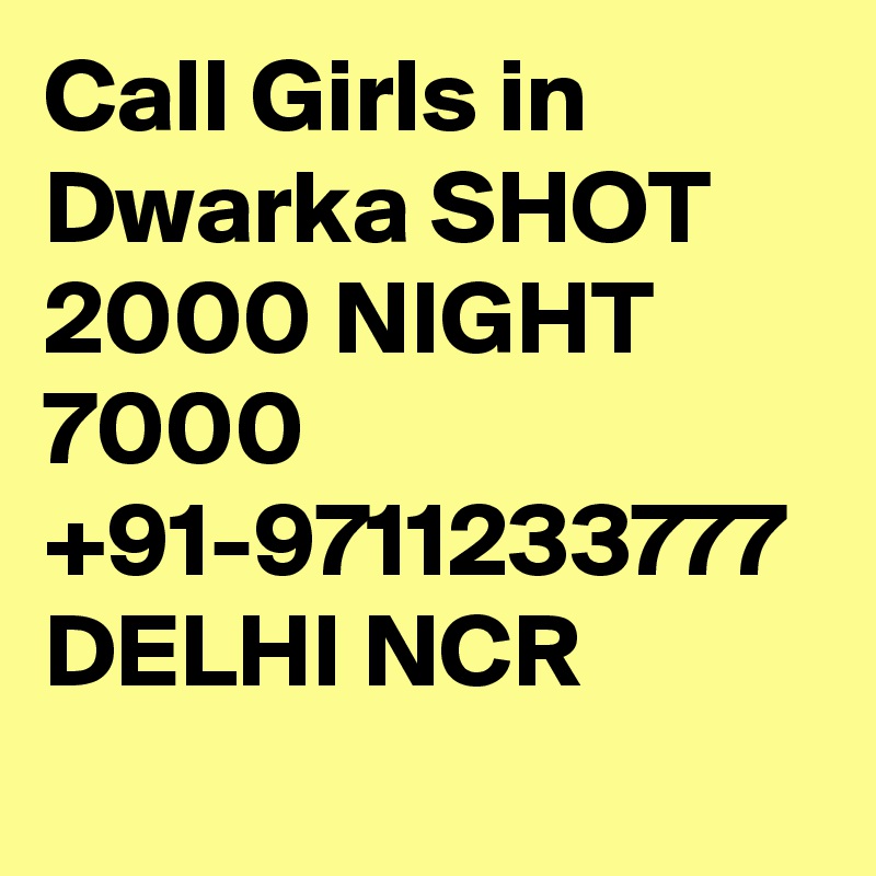 Call Girls in Dwarka SHOT 2000 NIGHT 7000 +91-9711233777 DELHI NCR 
