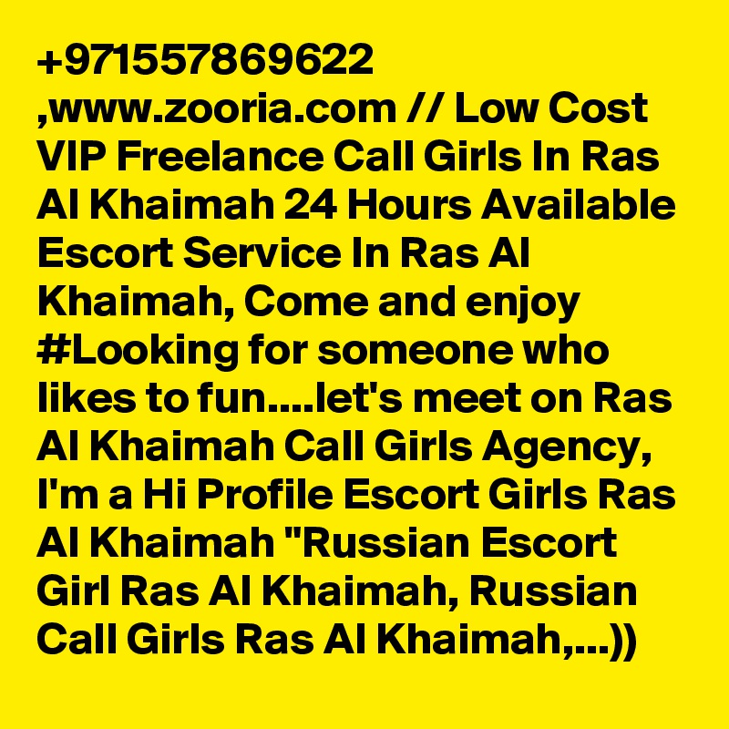 +971557869622 ,www.zooria.com // Low Cost VIP Freelance Call Girls In Ras Al Khaimah 24 Hours Available Escort Service In Ras Al Khaimah, Come and enjoy #Looking for someone who likes to fun....let's meet on Ras Al Khaimah Call Girls Agency, I'm a Hi Profile Escort Girls Ras Al Khaimah "Russian Escort Girl Ras Al Khaimah, Russian Call Girls Ras Al Khaimah,...))