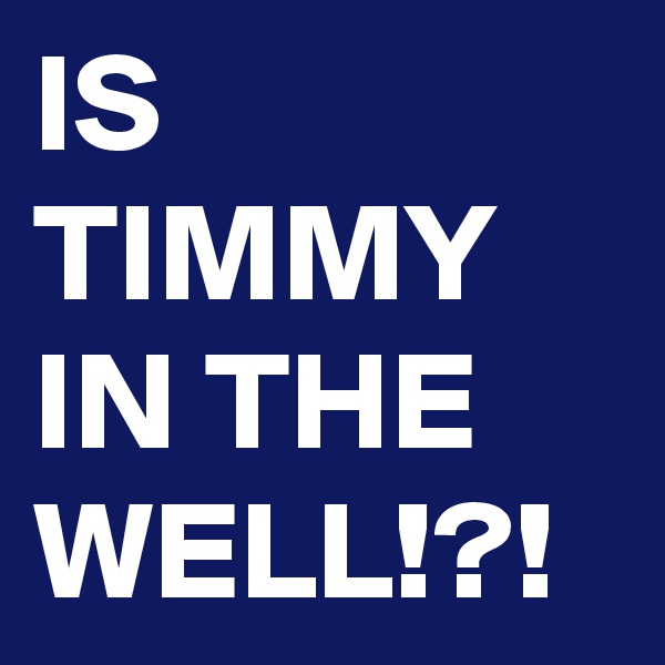IS TIMMY IN THE WELL!?!