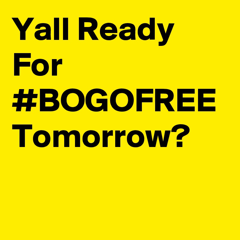 Yall Ready For #BOGOFREE
Tomorrow?