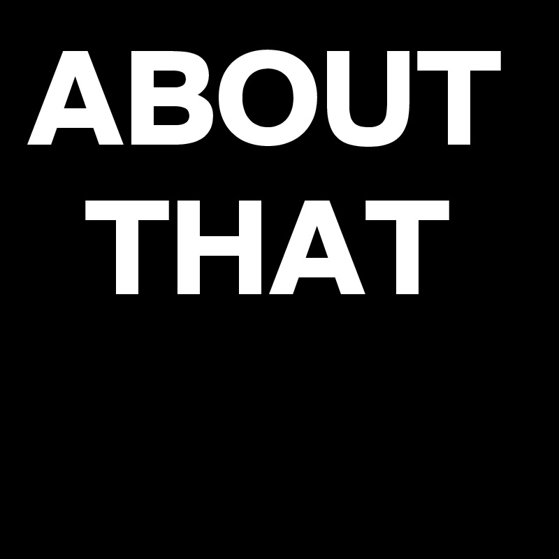 ABOUT
  THAT
  