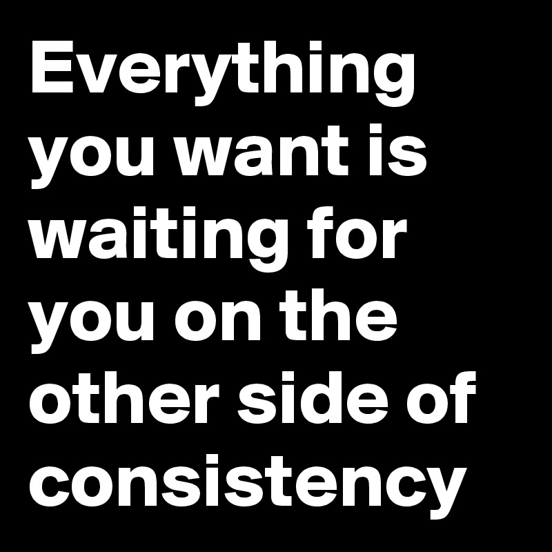 Image result for everything you want is on the other side of consistency
