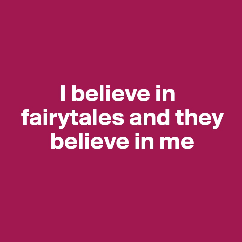 


          I believe in   
  fairytales and they    
        believe in me


