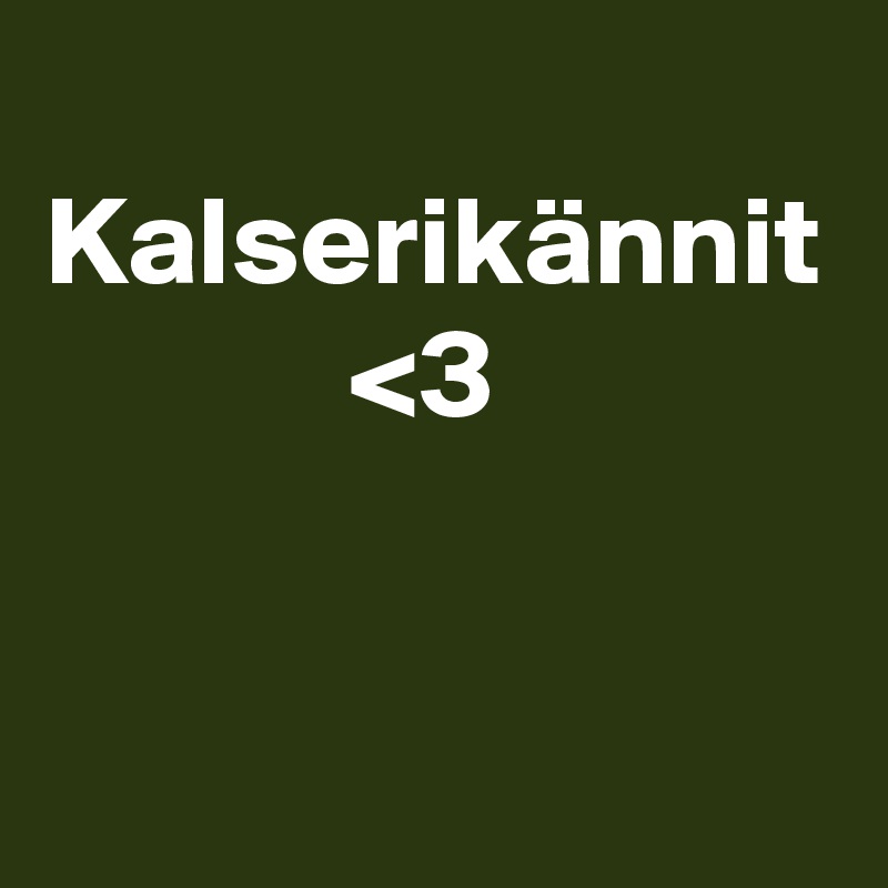 
Kalserikännit 
            <3
