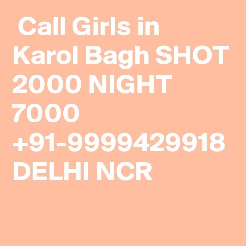  Call Girls in Karol Bagh SHOT 2000 NIGHT 7000 +91-9999429918 DELHI NCR 
