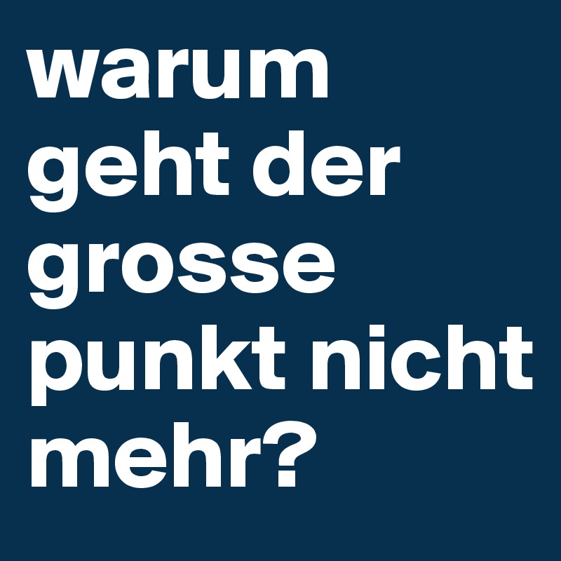 warum geht der grosse punkt nicht mehr?