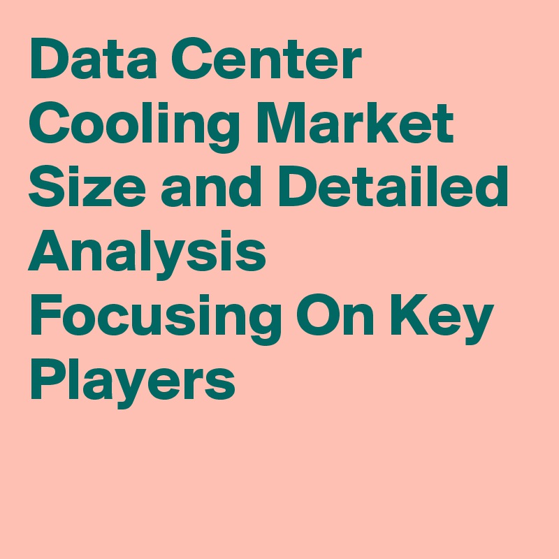 Data Center Cooling Market Size and Detailed Analysis Focusing On Key Players
