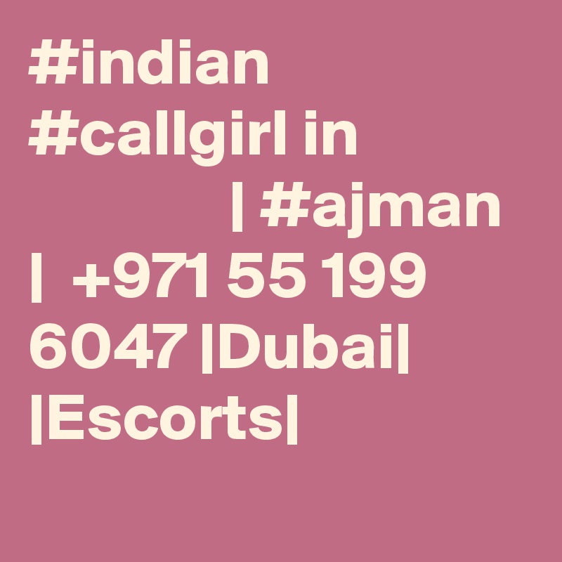 #indian #callgirl in                            | #ajman  |  +971 55 199 6047 |Dubai| |Escorts|