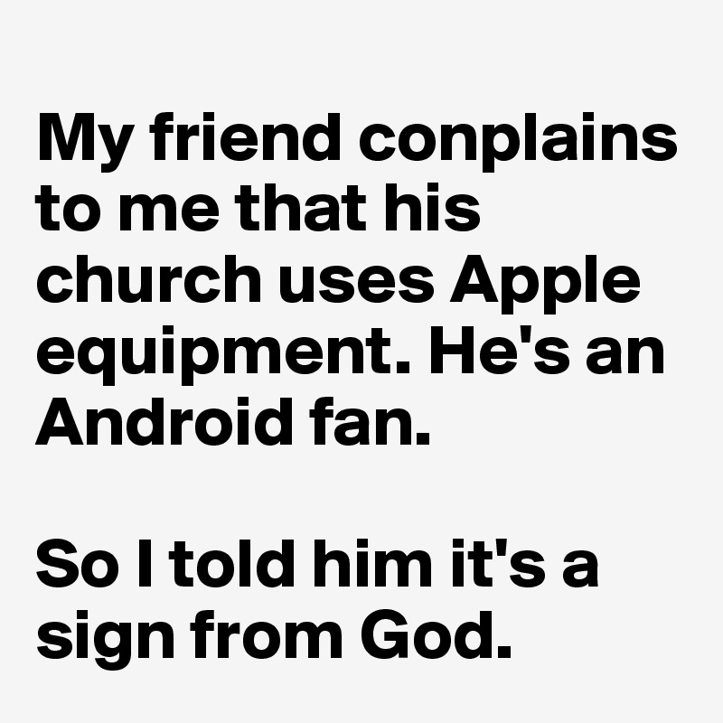 
My friend conplains to me that his church uses Apple equipment. He's an Android fan.

So I told him it's a sign from God.