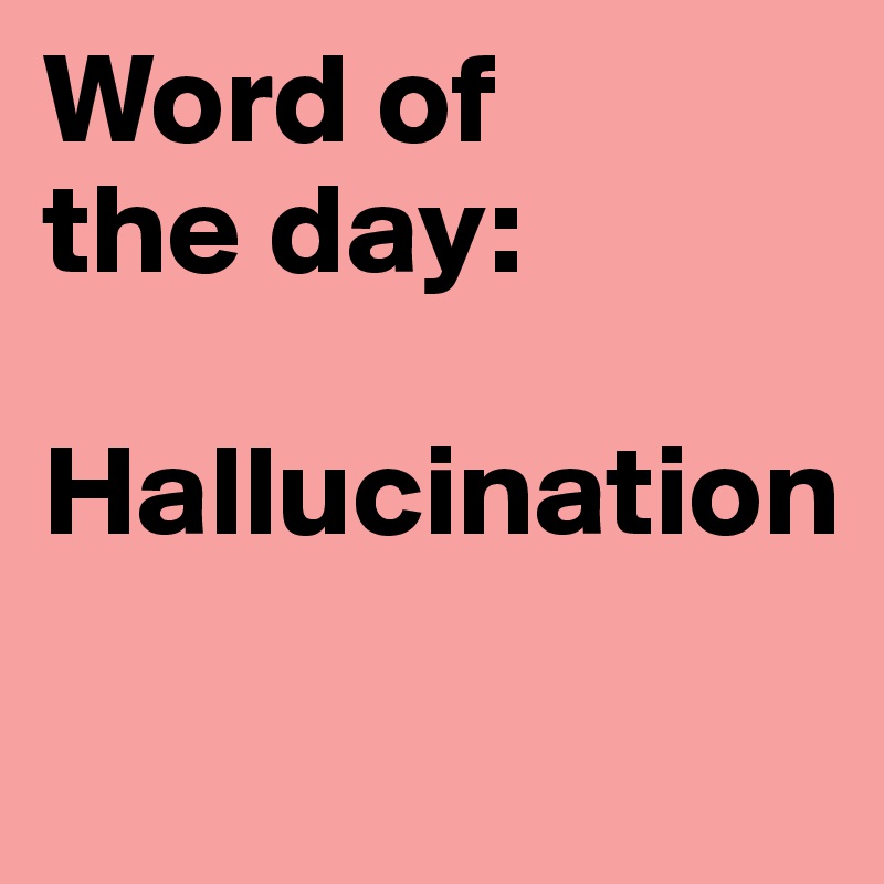 Word of
the day:

Hallucination
