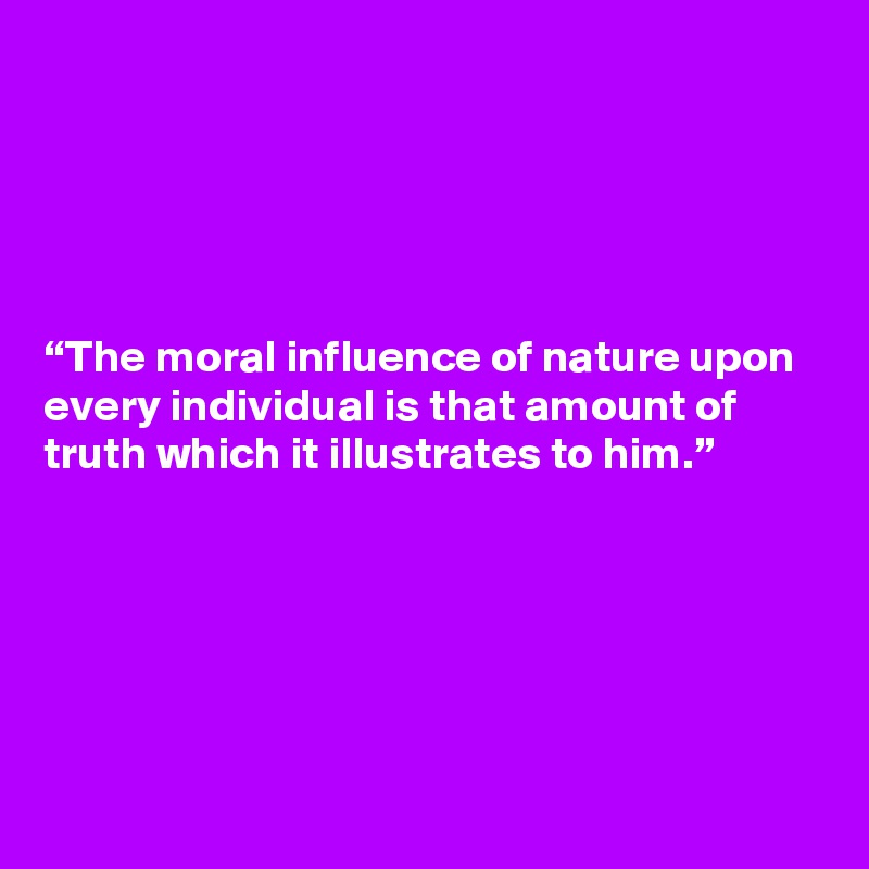 





“The moral influence of nature upon every individual is that amount of truth which it illustrates to him.”






