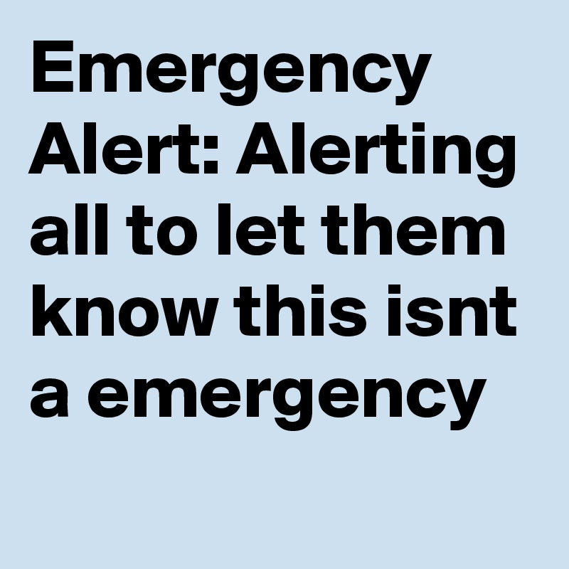 Emergency Alert: Alerting all to let them know this isnt a emergency