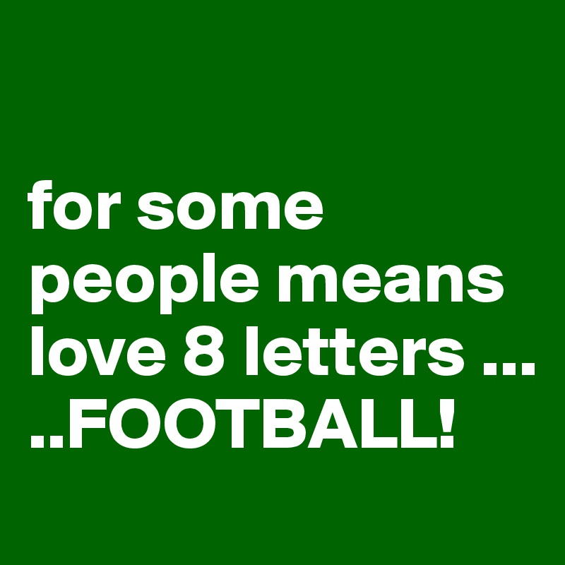 

for some people means love 8 letters ...
..FOOTBALL!