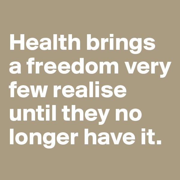 
Health brings a freedom very few realise until they no longer have it. 
