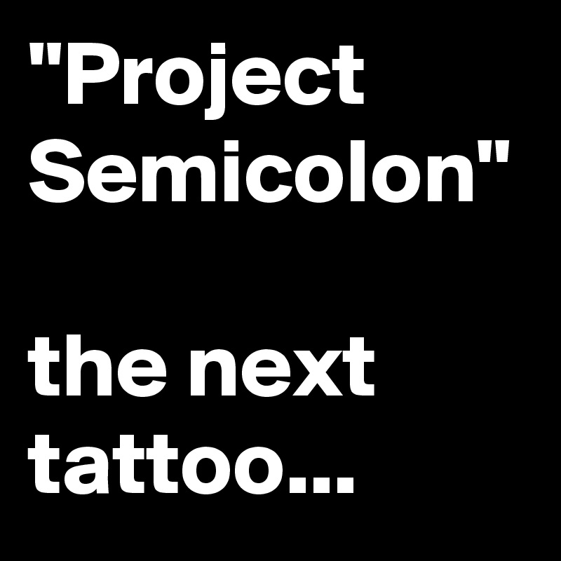 "Project Semicolon"

the next tattoo...