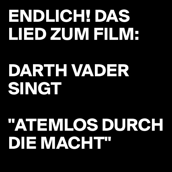 ENDLICH! DAS LIED ZUM FILM:

DARTH VADER SINGT

"ATEMLOS DURCH DIE MACHT"