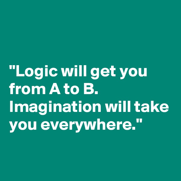 


"Logic will get you from A to B. 
Imagination will take you everywhere."

