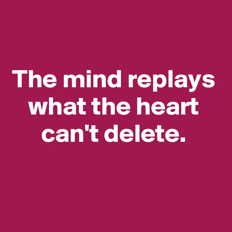 

The mind replays what the heart can't delete.

