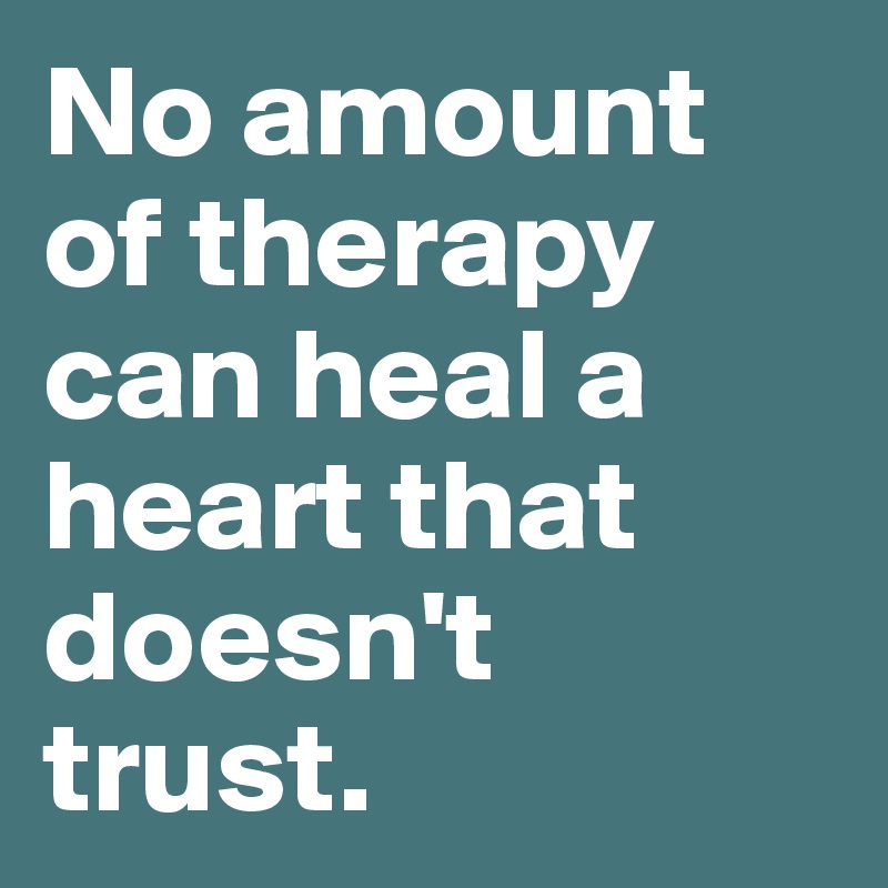 No amount of therapy can heal a heart that doesn't trust. 