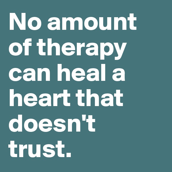 No amount of therapy can heal a heart that doesn't trust. 