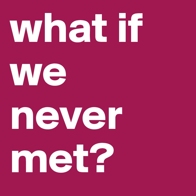 what-if-we-never-met-post-by-elxineplxtzer-on-boldomatic