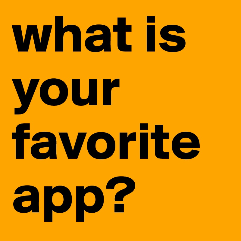 what is your favorite app?