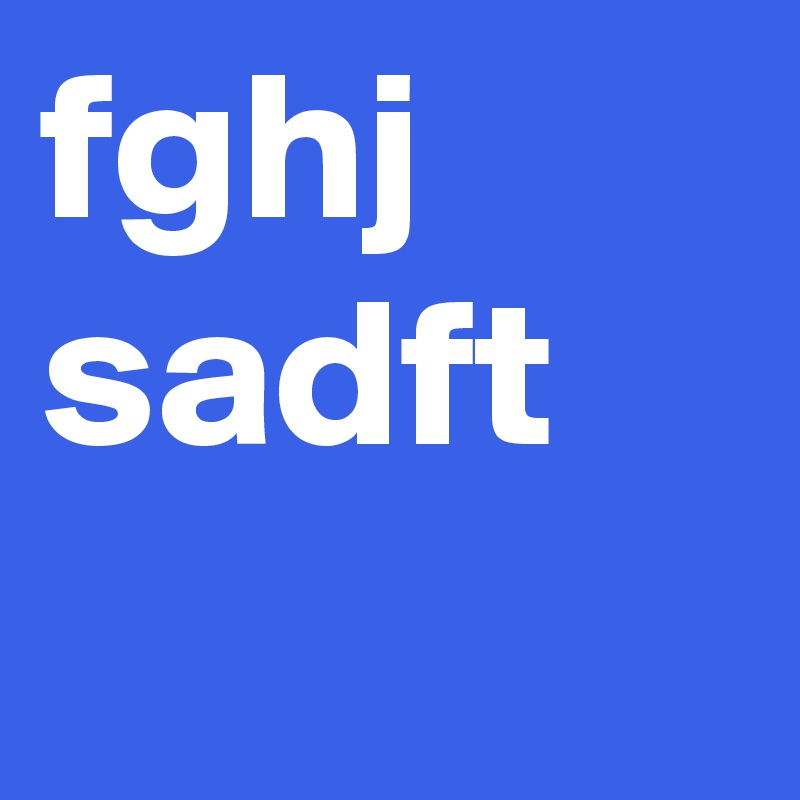fghj
sadft